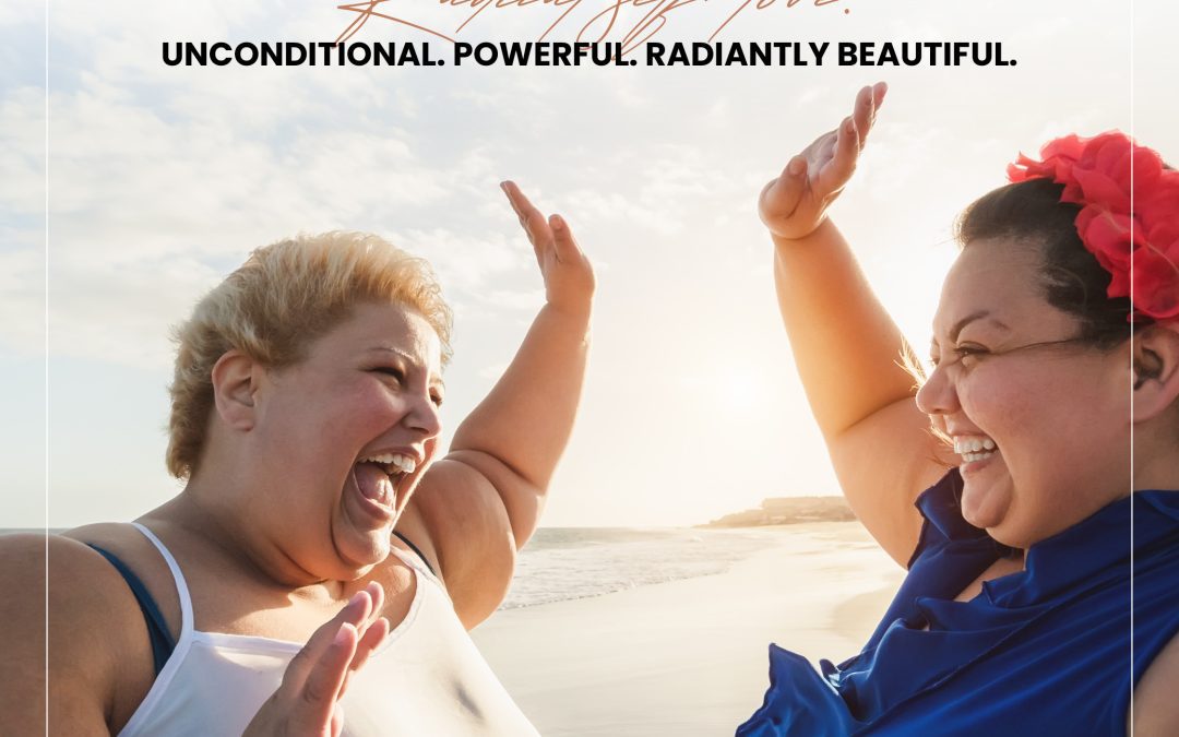 Radical self-love: Unconditional. Powerful. Radiantly Beautiful.